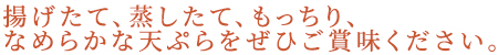 揚げたて、蒸したて、もっちり、なめらかな天ぷらをぜひご賞味ください